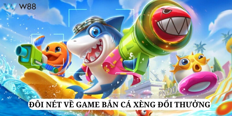 Bắn cá xèng đổi thưởng là tựa game tươi mới đến từ sân chơi W88