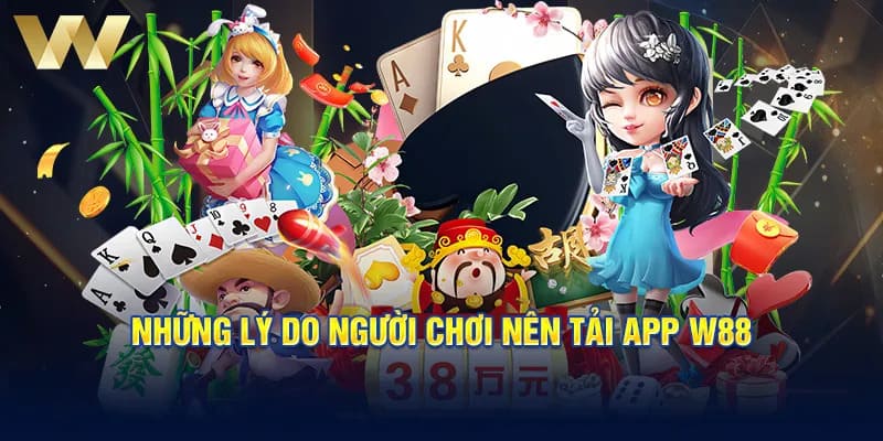 Nguyên nhân khiến cho nhiều người chơi tin chọn Tải app W88